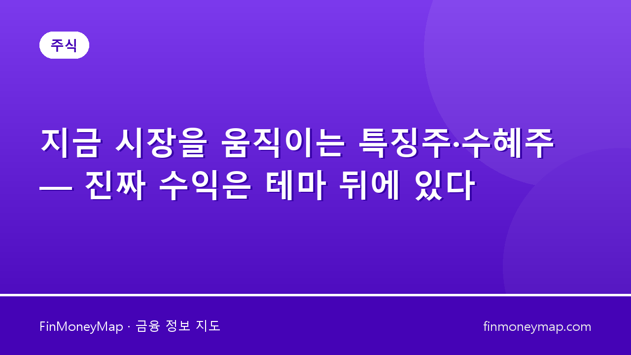 지금 시장을 움직이는 특징주·수혜주 — 진짜 수익은 테마 뒤에 있다
