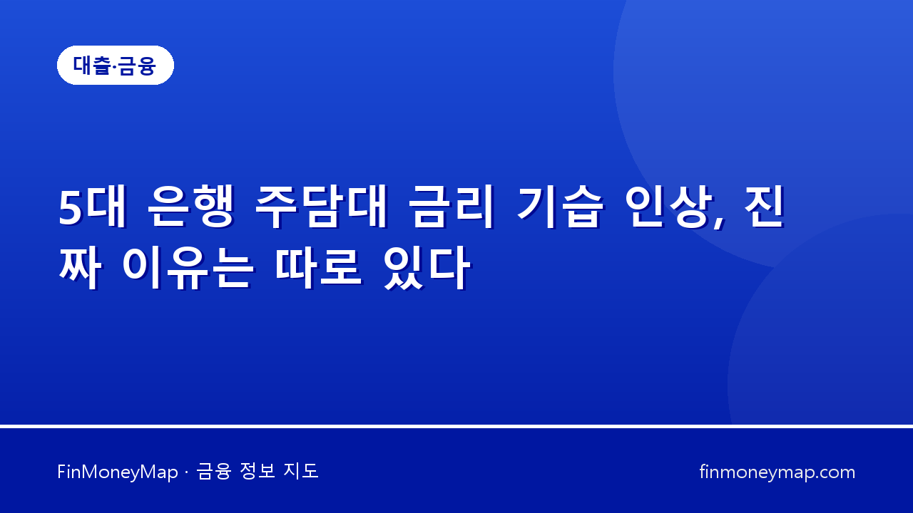 5대 은행 주담대 금리 기습 인상, 진짜 이유는 따로 있다