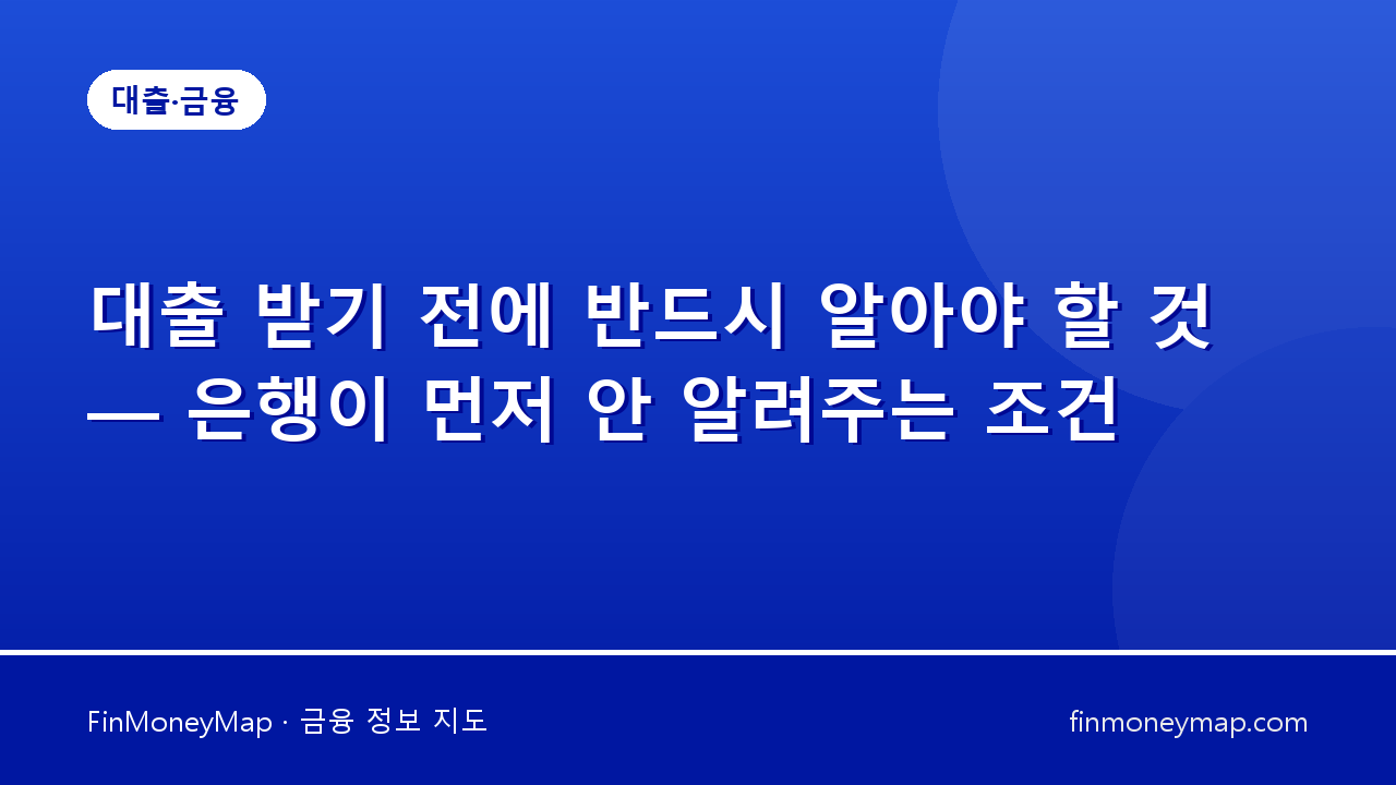 대출 받기 전에 반드시 알아야 할 것 — 은행원이 절대 먼저 말 안 하는 대출 조건 7가지