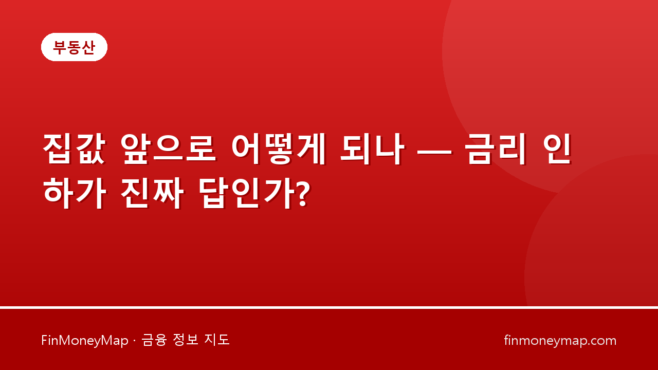 집값 앞으로 어떻게 되나 — 금리 인하가 진짜 답인가?