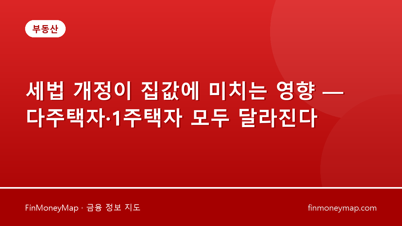 세법 개정이 집값에 미치는 영향 — 다주택자·1주택자 모두 달라진다