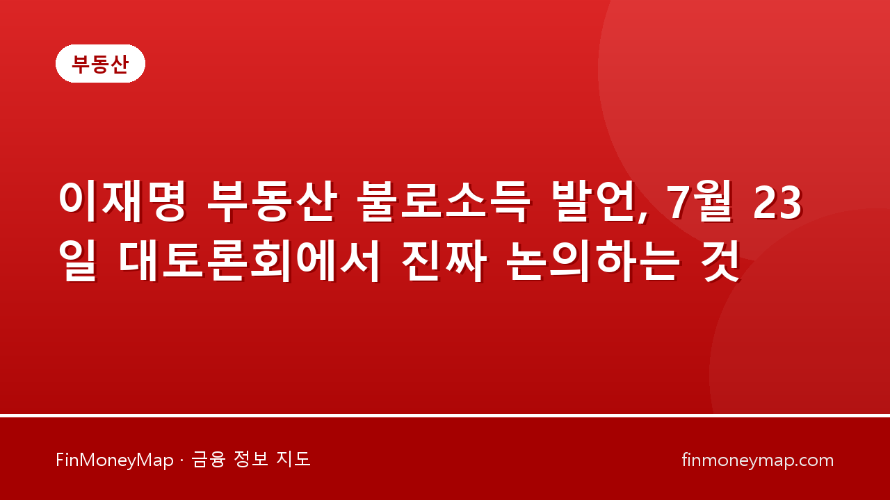 이재명 부동산 불로소득 발언, 7월 23일 대토론회에서 진짜 논의하는 것