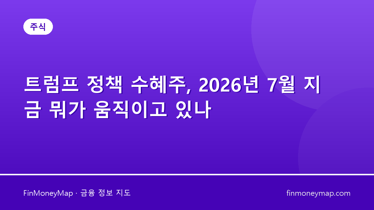 트럼프 정책 수혜주, 2026년 7월 지금 뭐가 움직이고 있나