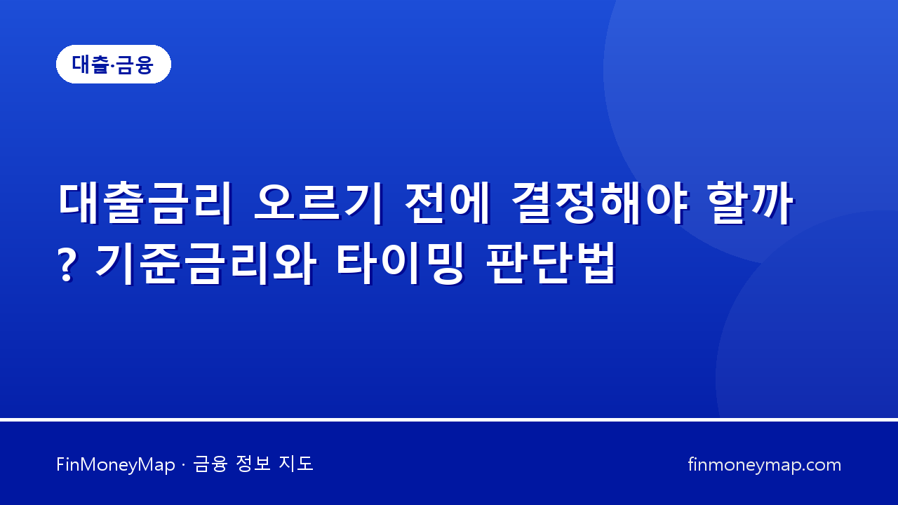 대출금리 오르기 전에 결정해야 할까? 기준금리와 타이밍 판단법
