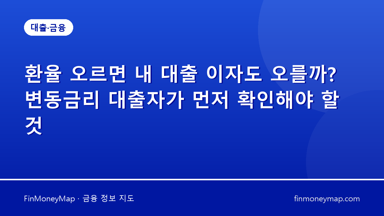 환율 오르면 내 대출 이자도 오를까? 변동금리 대출자가 먼저 확인해야 할 것