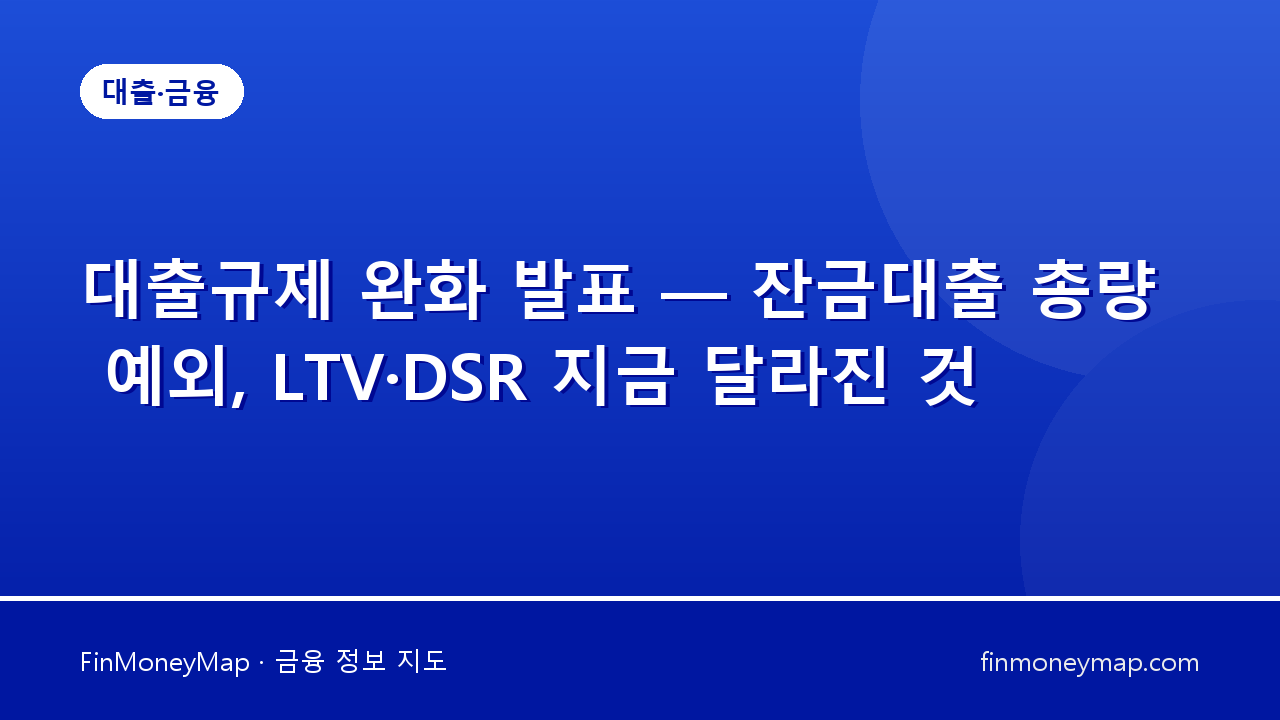 대출규제 완화 발표 — 잔금대출 총량 예외, LTV·DSR 지금 달라진 것